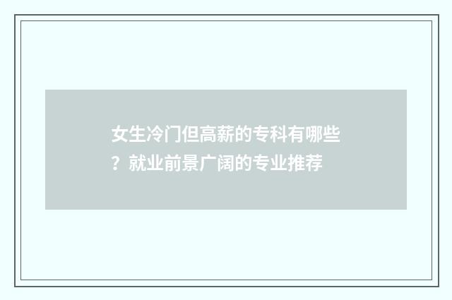 女生冷门但高薪的专科有哪些？就业前景广阔的专业推荐