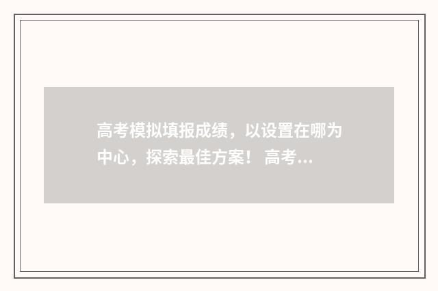 高考模拟填报成绩，以设置在哪为中心，探索最佳方案！ 高考模拟填报成绩设置