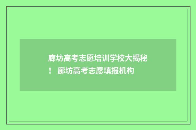 廊坊高考志愿培训学校大揭秘！ 廊坊高考志愿填报机构