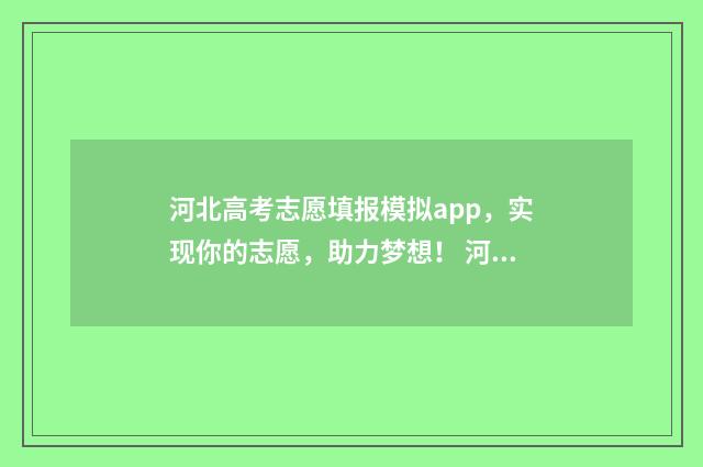 河北高考志愿填报模拟app，实现你的志愿，助力梦想！ 河北高考志愿填报表范本