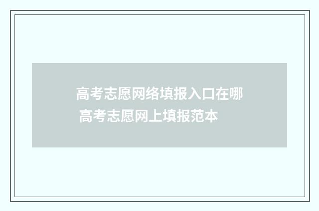 高考志愿网络填报入口在哪 高考志愿网上填报范本