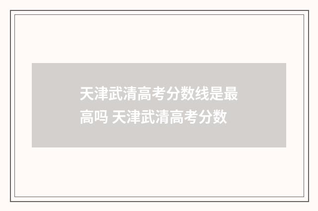 天津武清高考分数线是最高吗 天津武清高考分数