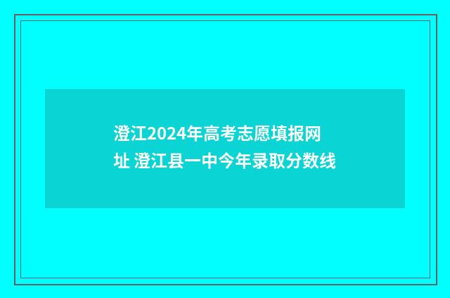 澄江2024年高考志愿填报网址 澄江县一中今年录取分数线