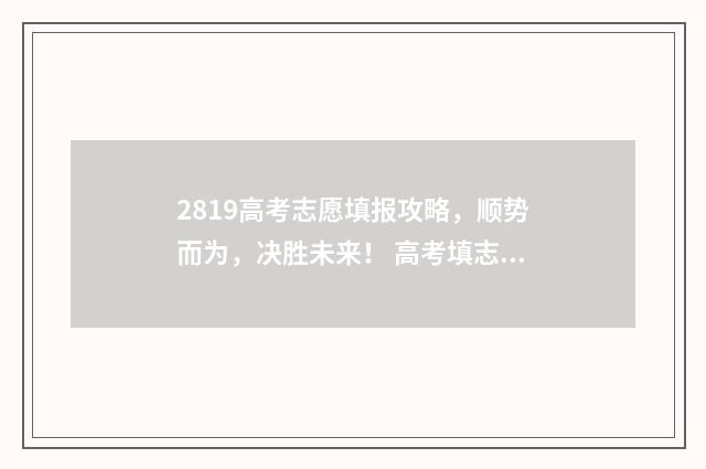 2819高考志愿填报攻略，顺势而为，决胜未来！ 高考填志愿时间2019