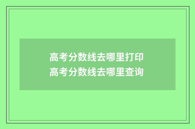 高考分数线去哪里打印 高考分数线去哪里查询