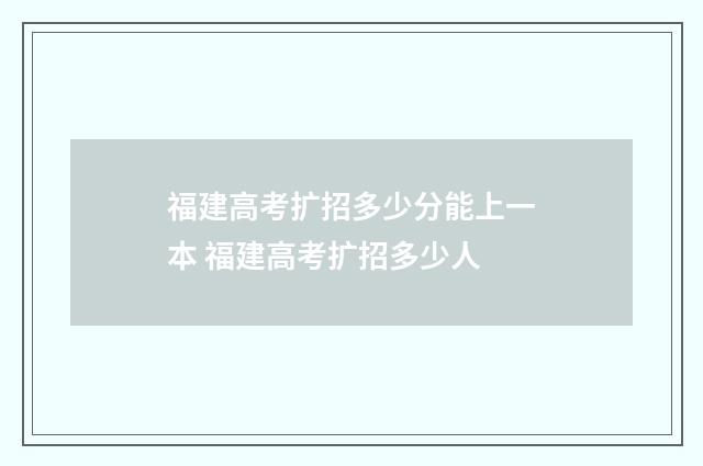 福建高考扩招多少分能上一本 福建高考扩招多少人