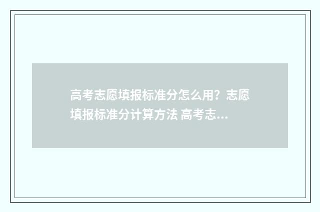 高考志愿填报标准分怎么用？志愿填报标准分计算方法 高考志愿填报标语口号