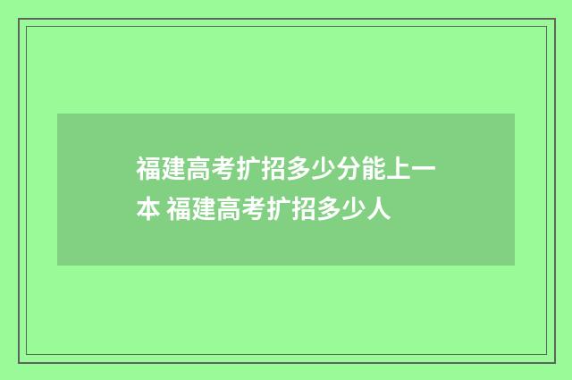 福建高考扩招多少分能上一本 福建高考扩招多少人