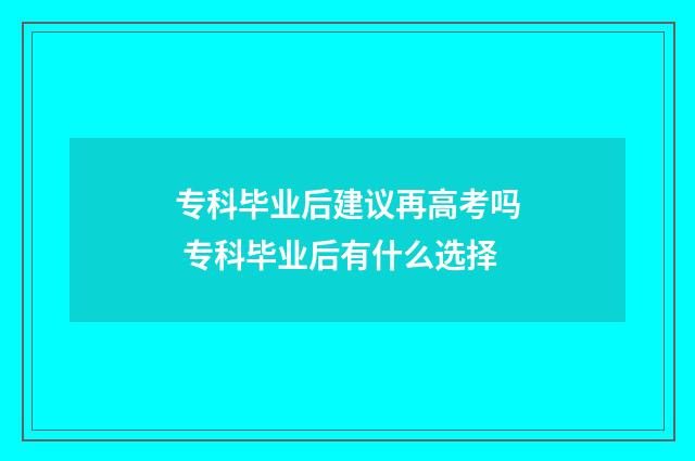 专科毕业后建议再高考吗 专科毕业后有什么选择