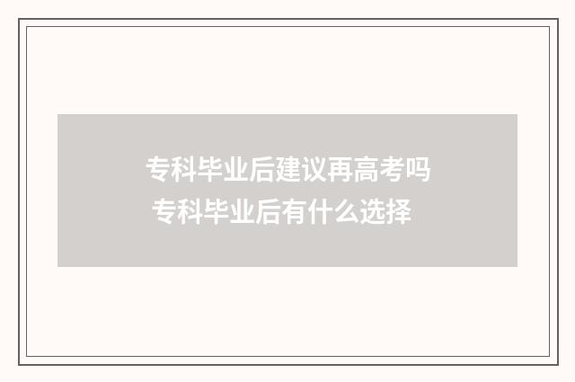 专科毕业后建议再高考吗 专科毕业后有什么选择