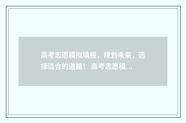 高考志愿模拟填报，规划未来，选择适合的道路！ 高考志愿模拟填报安徽