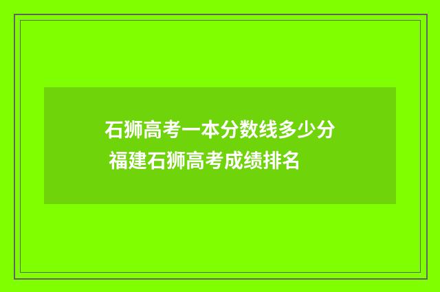 石狮高考一本分数线多少分 福建石狮高考成绩排名
