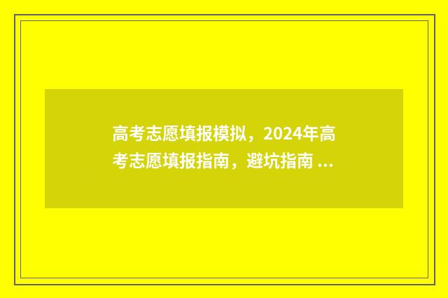 高考志愿填报模拟，2024年高考志愿填报指南，避坑指南 高考志愿填报模板山西