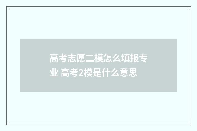 高考志愿二模怎么填报专业 高考2模是什么意思