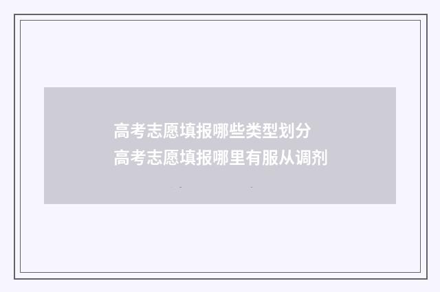 高考志愿填报哪些类型划分 高考志愿填报哪里有服从调剂