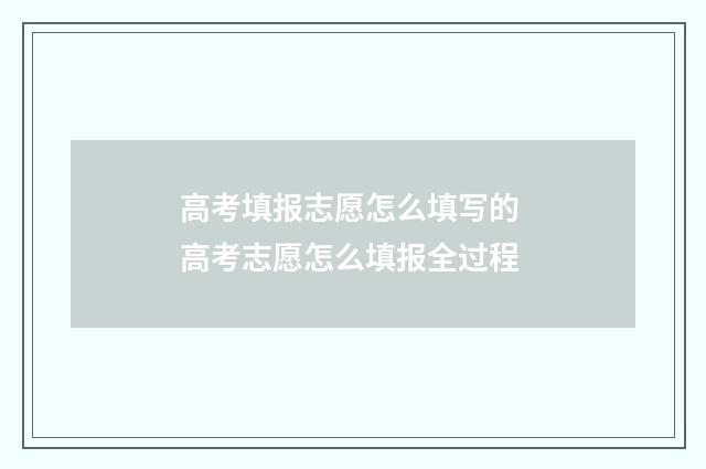 高考填报志愿怎么填写的 高考志愿怎么填报全过程