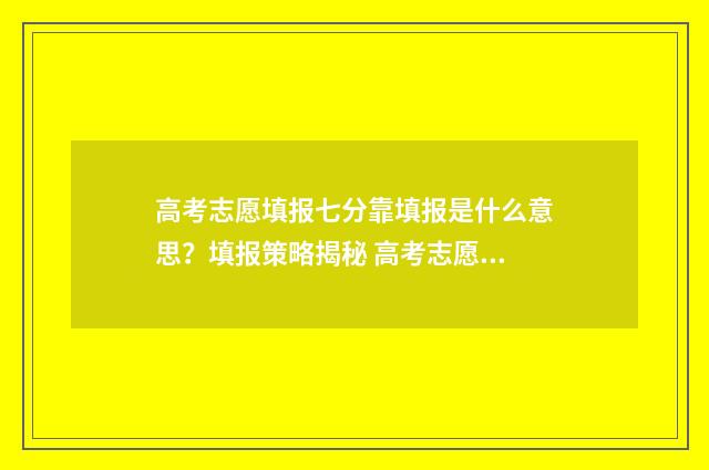 高考志愿填报七分靠填报是什么意思？填报策略揭秘 高考志愿填报七星彩