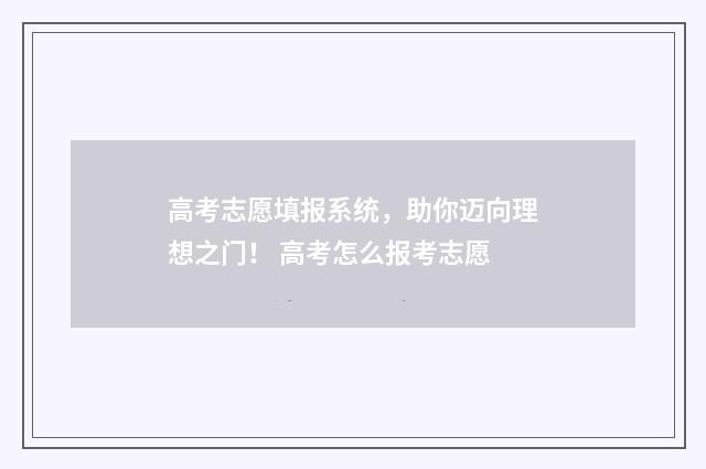高考志愿填报系统，助你迈向理想之门！ 高考怎么报考志愿
