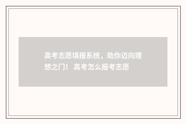 高考志愿填报系统，助你迈向理想之门！ 高考怎么报考志愿
