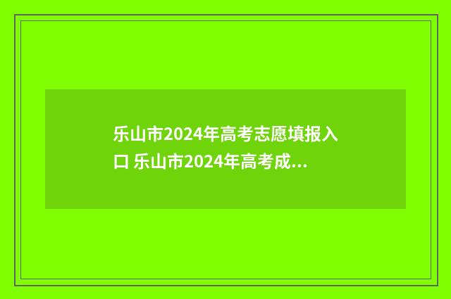 乐山市2024年高考志愿填报入口 乐山市2024年高考成绩