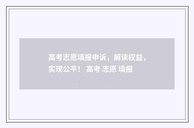 高考志愿填报申诉，解读权益，实现公平！ 高考 志愿 填报