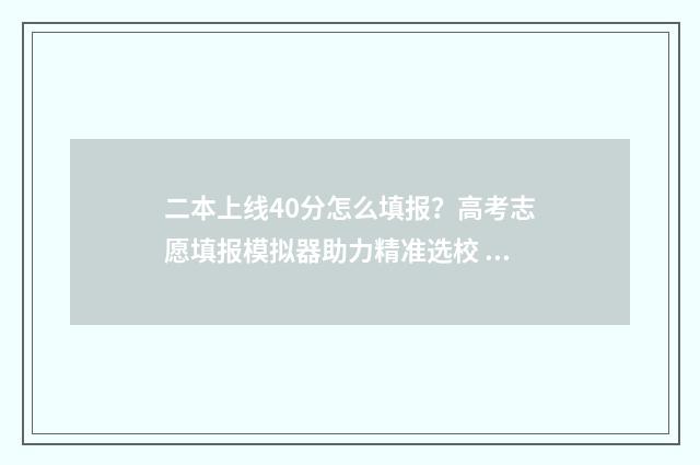 二本上线40分怎么填报？高考志愿填报模拟器助力精准选校 二本分数线上40分有什么学校