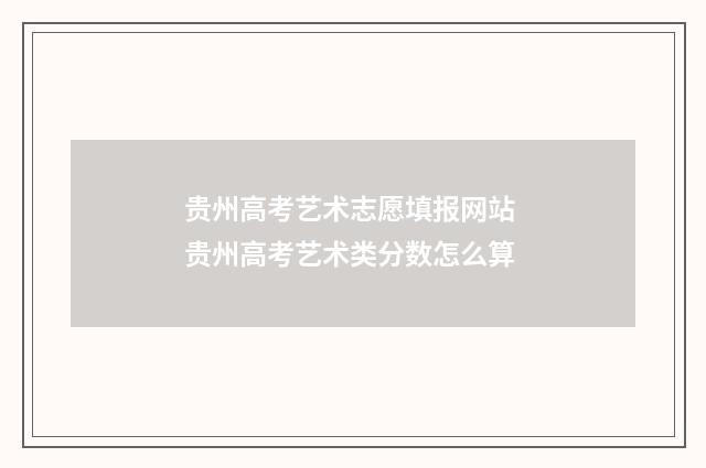 贵州高考艺术志愿填报网站 贵州高考艺术类分数怎么算