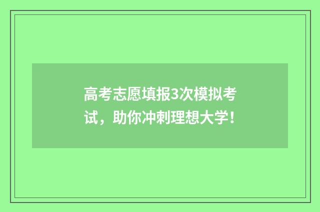 高考志愿填报3次模拟考试，助你冲刺理想大学！