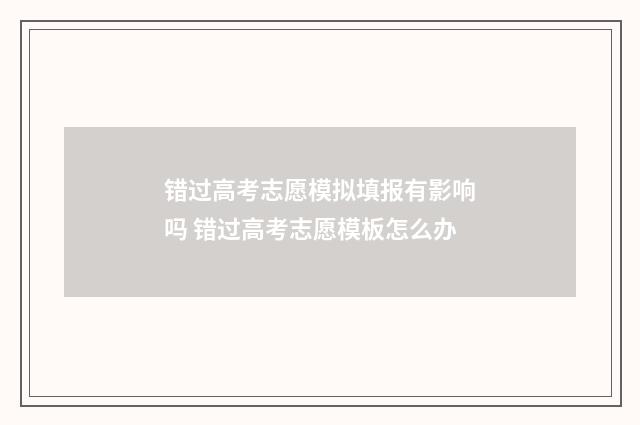 错过高考志愿模拟填报有影响吗 错过高考志愿模板怎么办