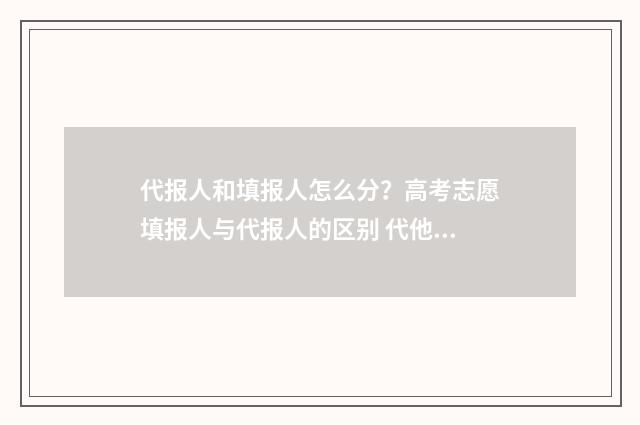 代报人和填报人怎么分？高考志愿填报人与代报人的区别 代他人申报是什么意思