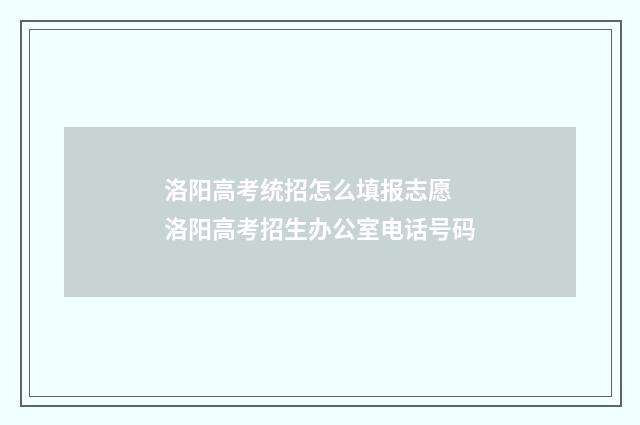 洛阳高考统招怎么填报志愿 洛阳高考招生办公室电话号码