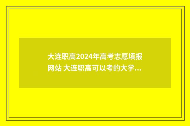 大连职高2024年高考志愿填报网站 大连职高可以考的大学名单