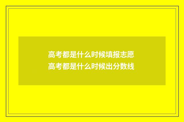高考都是什么时候填报志愿 高考都是什么时候出分数线
