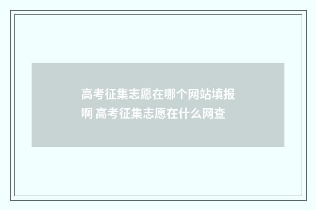 高考征集志愿在哪个网站填报啊 高考征集志愿在什么网查
