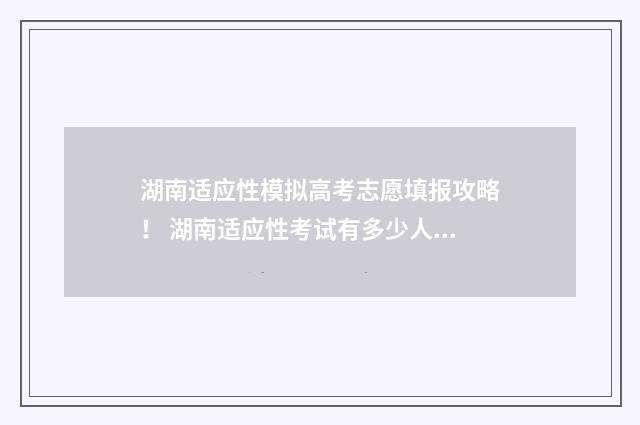 湖南适应性模拟高考志愿填报攻略！ 湖南适应性考试有多少人参加