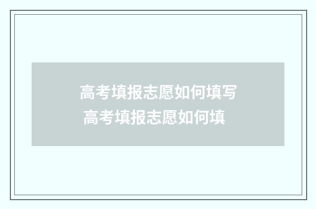 高考填报志愿如何填写 高考填报志愿如何填