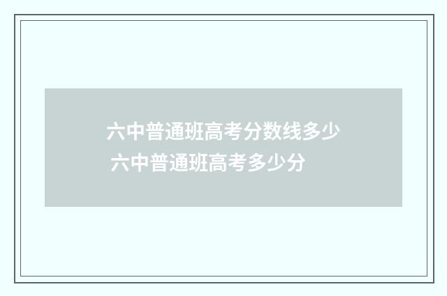 六中普通班高考分数线多少 六中普通班高考多少分