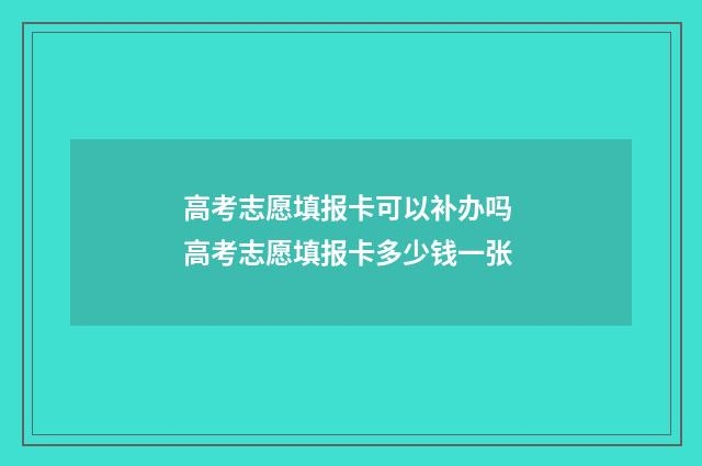高考志愿填报卡可以补办吗 高考志愿填报卡多少钱一张