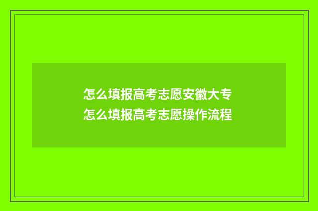 怎么填报高考志愿安徽大专 怎么填报高考志愿操作流程