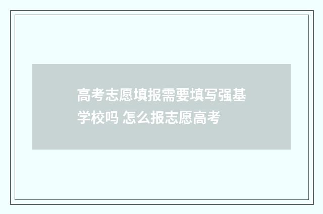 高考志愿填报需要填写强基学校吗 怎么报志愿高考