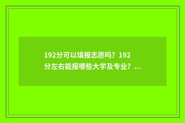 192分可以填报志愿吗？192分左右能报哪些大学及专业？ 192分能上什么大学