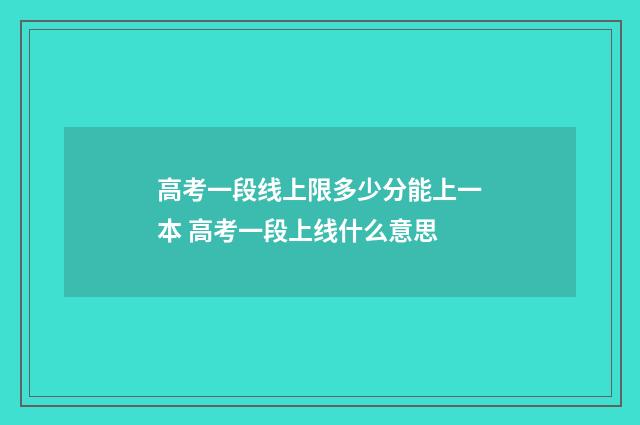 高考一段线上限多少分能上一本 高考一段上线什么意思