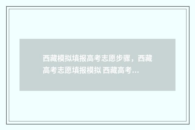 西藏模拟填报高考志愿步骤，西藏高考志愿填报模拟 西藏高考填报