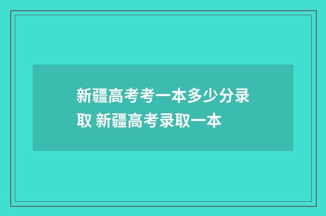 新疆高考考一本多少分录取 新疆高考录取一本
