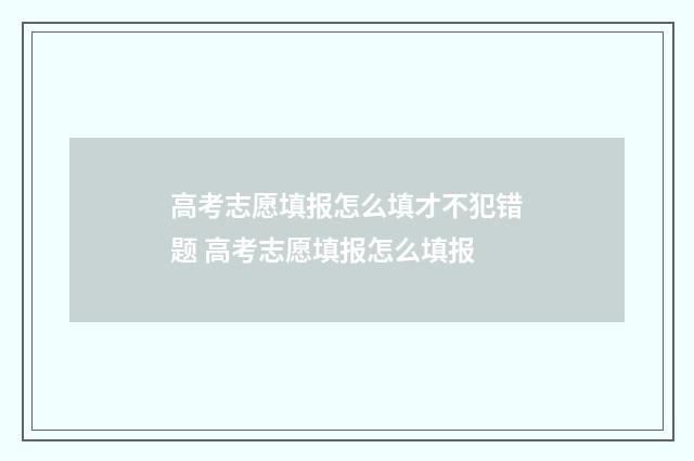 高考志愿填报怎么填才不犯错题 高考志愿填报怎么填报