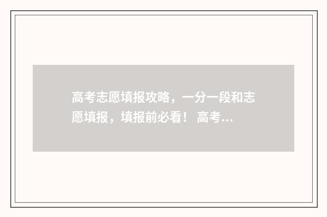 高考志愿填报攻略，一分一段和志愿填报，填报前必看！ 高考志愿填报攻略