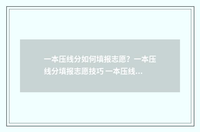 一本压线分如何填报志愿？一本压线分填报志愿技巧 一本压线分可读哪些二本学校
