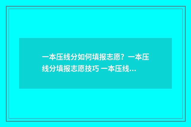 一本压线分如何填报志愿？一本压线分填报志愿技巧 一本压线分可读哪些二本学校