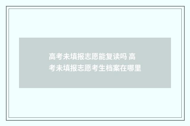 高考未填报志愿能复读吗 高考未填报志愿考生档案在哪里