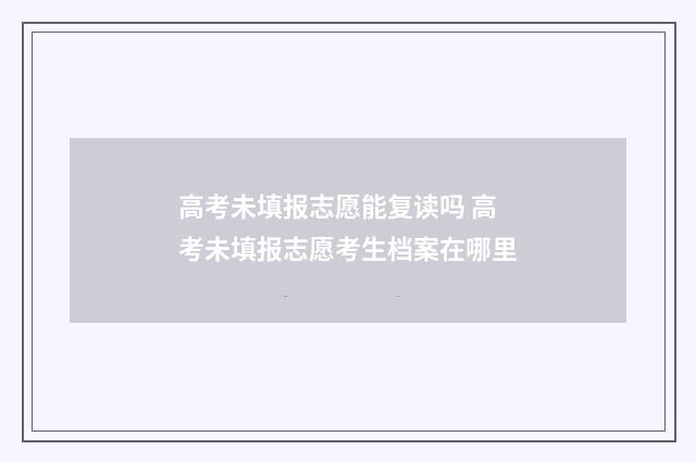 高考未填报志愿能复读吗 高考未填报志愿考生档案在哪里